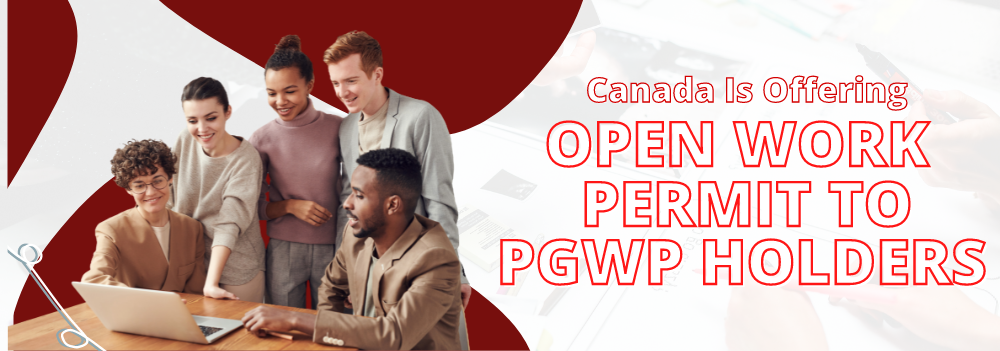 Canada is offering an open work permit to PGWP holders